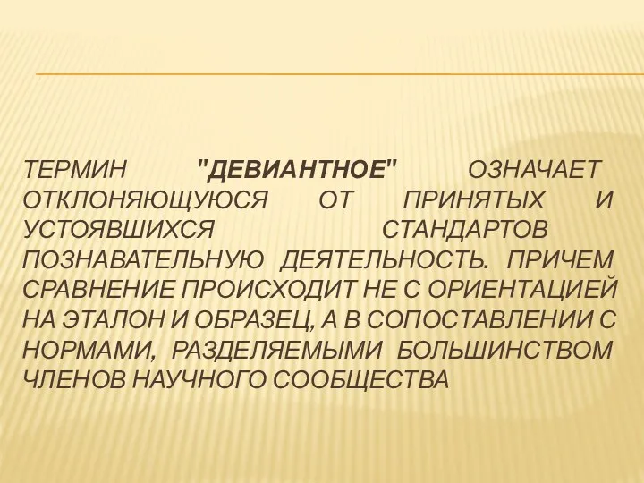 ТЕРМИН "ДЕВИАНТНОЕ" ОЗНАЧАЕТ ОТКЛОНЯЮЩУЮСЯ ОТ ПРИНЯТЫХ И УСТОЯВШИХСЯ СТАНДАРТОВ ПОЗНАВАТЕЛЬНУЮ