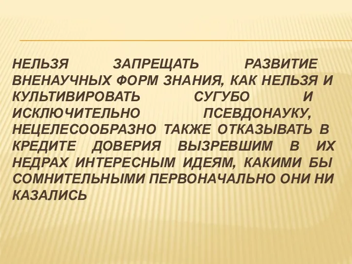 НЕЛЬЗЯ ЗАПРЕЩАТЬ РАЗВИТИЕ ВНЕНАУЧНЫХ ФОРМ ЗНАНИЯ, КАК НЕЛЬЗЯ И КУЛЬТИВИРОВАТЬ