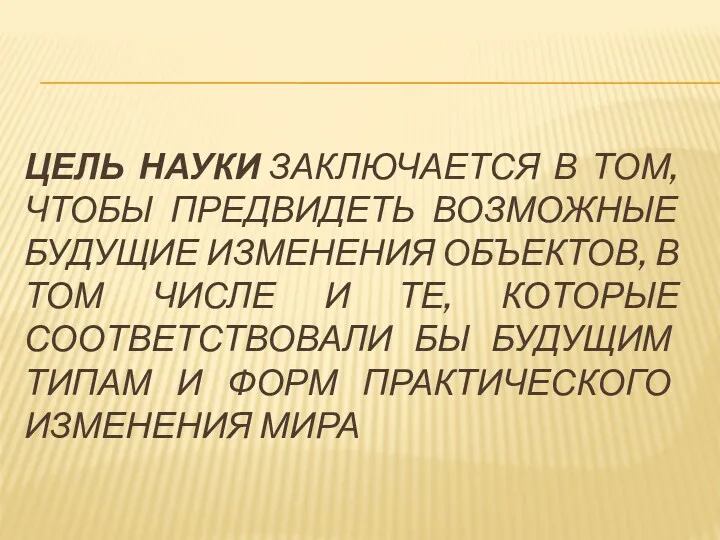 ЦЕЛЬ НАУКИ ЗАКЛЮЧАЕТСЯ В ТОМ, ЧТОБЫ ПРЕДВИДЕТЬ ВОЗМОЖНЫЕ БУДУЩИЕ ИЗМЕНЕНИЯ