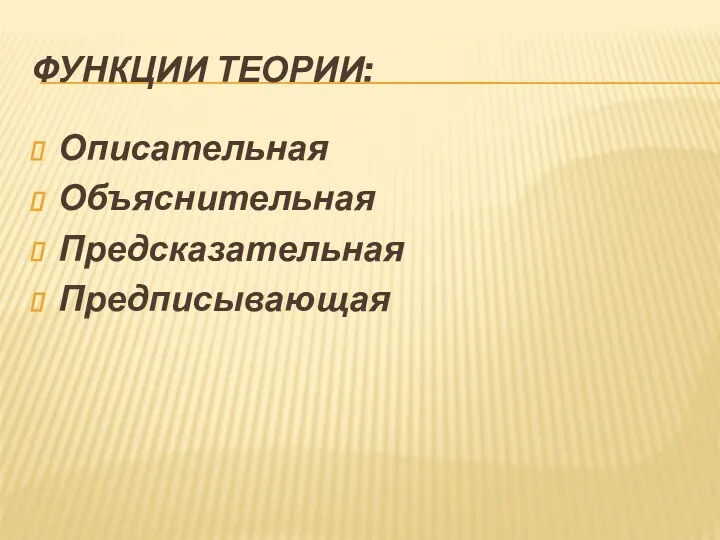 ФУНКЦИИ ТЕОРИИ: Описательная Объяснительная Предсказательная Предписывающая