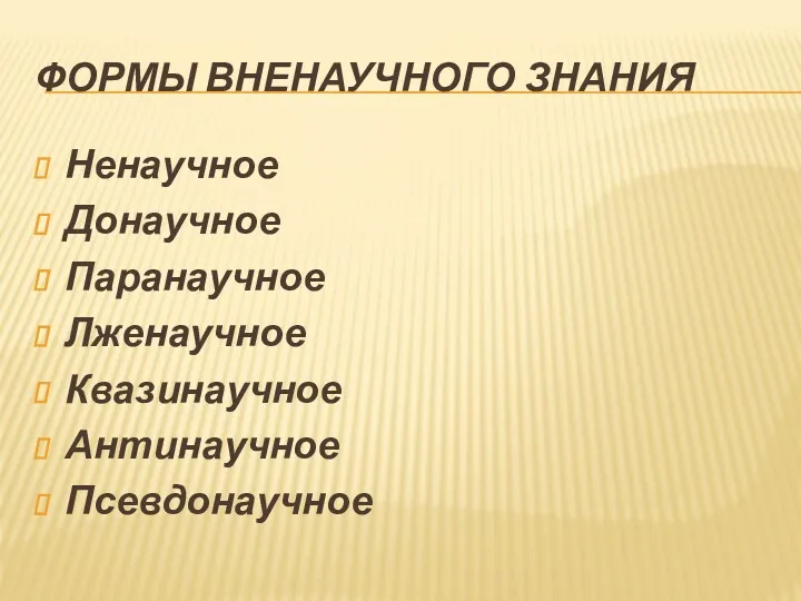 ФОРМЫ ВНЕНАУЧНОГО ЗНАНИЯ Ненаучное Донаучное Паранаучное Лженаучное Квазинаучное Антинаучное Псевдонаучное