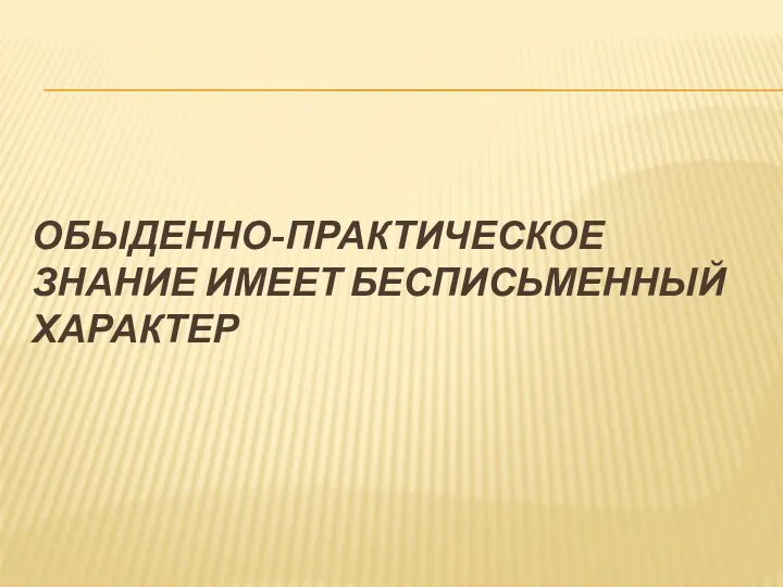 ОБЫДЕННО-ПРАКТИЧЕСКОЕ ЗНАНИЕ ИМЕЕТ БЕСПИСЬМЕННЫЙ ХАРАКТЕР