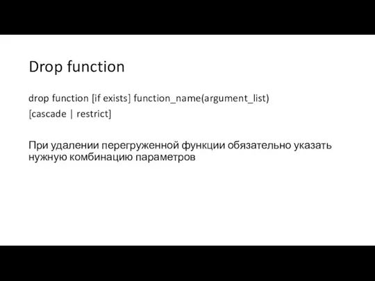 Drop function drop function [if exists] function_name(argument_list) [cascade | restrict]