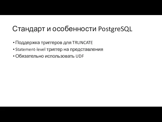 Стандарт и особенности PostgreSQL Поддержка триггеров для TRUNCATE Statement-level триггер на представления Обязательно использовать UDF