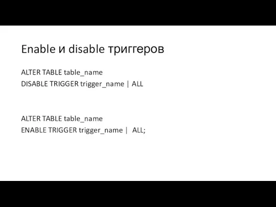 Enable и disable триггеров ALTER TABLE table_name DISABLE TRIGGER trigger_name