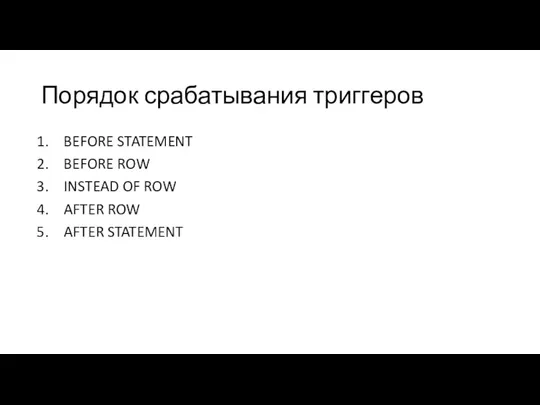 Порядок срабатывания триггеров BEFORE STATEMENT BEFORE ROW INSTEAD OF ROW AFTER ROW AFTER STATEMENT