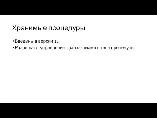 Хранимые процедуры Введены в версии 11 Разрешают управление транзакциями в теле процедуры