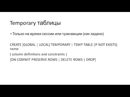 Temporary таблицы Только на время сессии или транзакции (как задано)