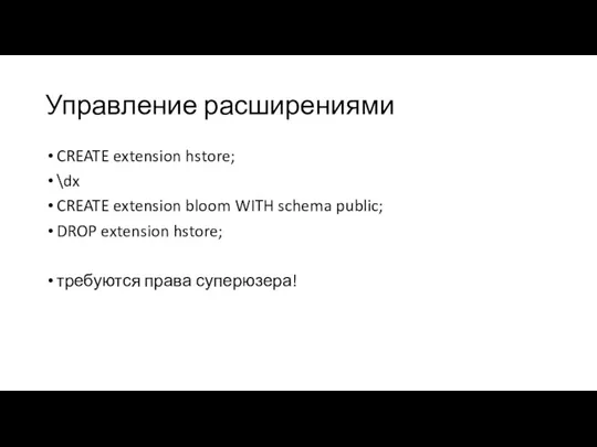 Управление расширениями CREATE extension hstore; \dx CREATE extension bloom WITH