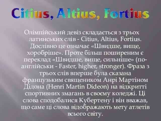 Олімпійський девіз складається з трьох латинських слів - Citius, Altius, Fortius. Дослівно це