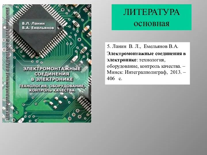 ЛИТЕРАТУРА основная 5. Ланин В. Л., Емельянов В.А. Электромонтажные соединения