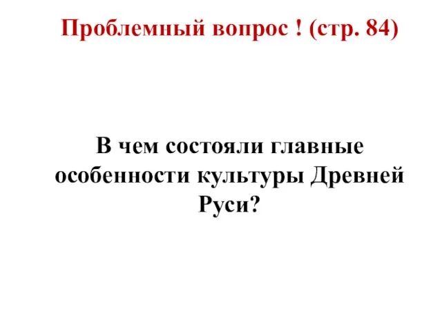 Проблемный вопрос ! (стр. 84) В чем состояли главные особенности культуры Древней Руси?