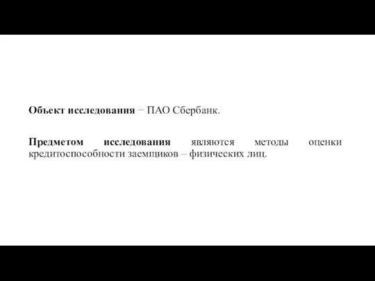 Объект исследования − ПАО Сбербанк. Предметом исследования являются методы оценки кредитоспособности заемщиков – физических лиц.