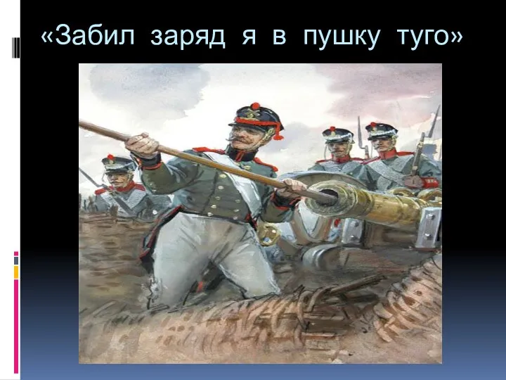 «Забил заряд я в пушку туго»