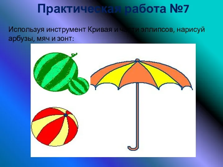 Практическая работа №7 Используя инструмент Кривая и части эллипсов, нарисуй арбузы, мяч и зонт: