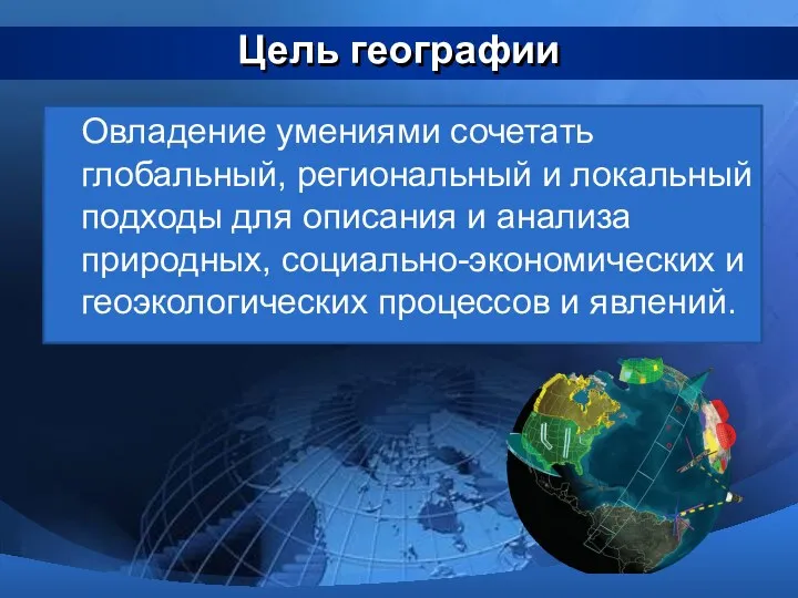 Цель географии Овладение умениями сочетать глобальный, региональный и локальный подходы