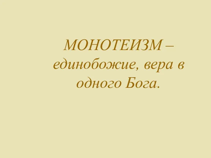 МОНОТЕИЗМ – единобожие, вера в одного Бога.