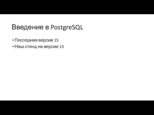 Введение в PostgreSQL Последняя версия 15 Наш стенд на версии 13