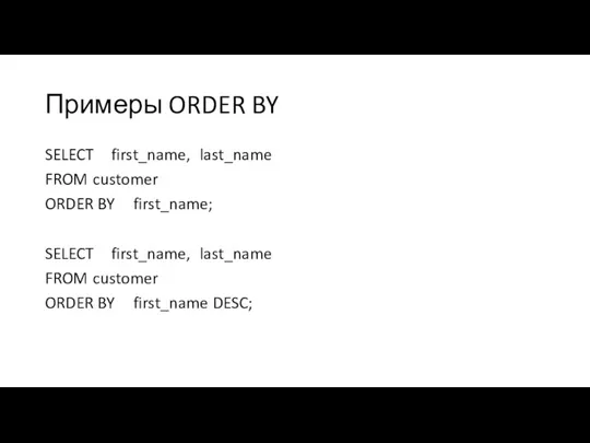 Примеры ORDER BY SELECT first_name, last_name FROM customer ORDER BY