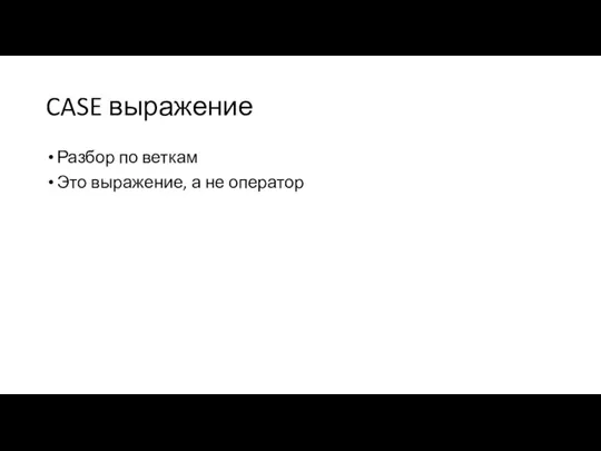 CASE выражение Разбор по веткам Это выражение, а не оператор