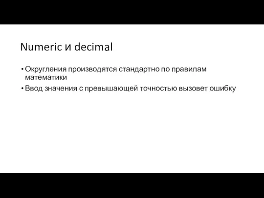 Numeric и decimal Округления производятся стандартно по правилам математики Ввод значения с превышающей точностью вызовет ошибку