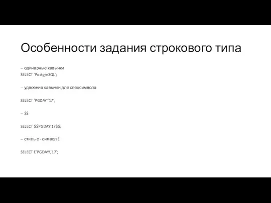 Особенности задания строкового типа -- одинарные кавычки SELECT 'PostgreSQL'; --