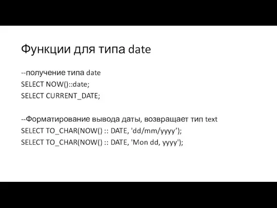 Функции для типа date --получение типа date SELECT NOW()::date; SELECT