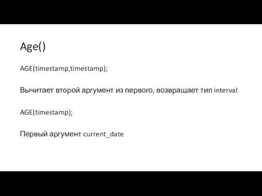 Age() AGE(timestamp,timestamp); Вычитает второй аргумент из первого, возвращает тип interval AGE(timestamp); Первый аргумент current_date