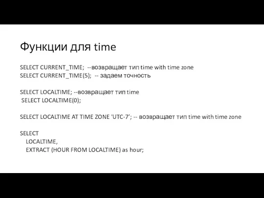 Функции для time SELECT CURRENT_TIME; --возвращает тип time with time