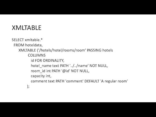 XMLTABLE SELECT xmltable.* FROM hoteldata, XMLTABLE ('/hotels/hotel/rooms/room' PASSING hotels COLUMNS