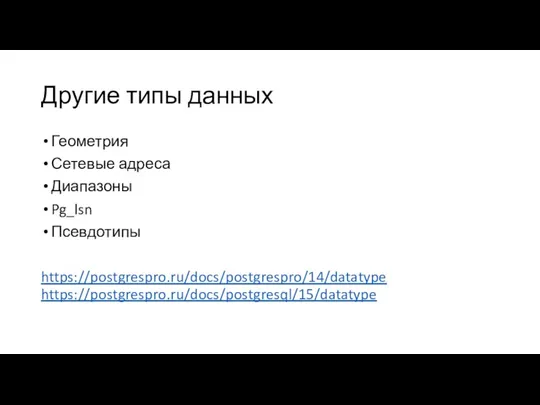 Другие типы данных Геометрия Сетевые адреса Диапазоны Pg_lsn Псевдотипы https://postgrespro.ru/docs/postgrespro/14/datatype https://postgrespro.ru/docs/postgresql/15/datatype