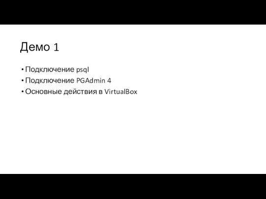 Демо 1 Подключение psql Подключение PGAdmin 4 Основные действия в VirtualBox