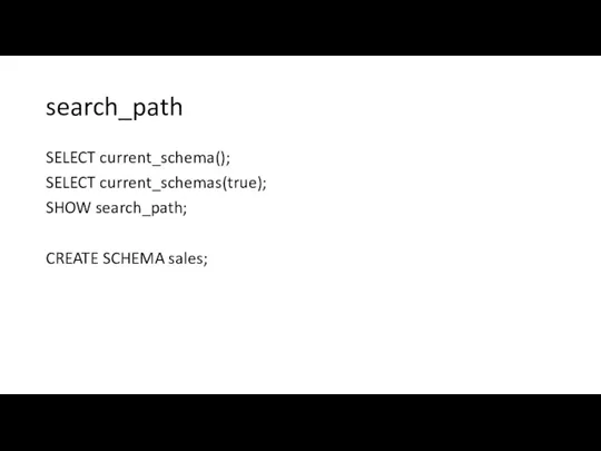 search_path SELECT current_schema(); SELECT current_schemas(true); SHOW search_path; CREATE SCHEMA sales;