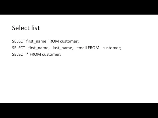 Select list SELECT first_name FROM customer; SELECT first_name, last_name, email FROM customer; SELECT * FROM customer;