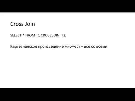 Cross Join SELECT * FROM T1 CROSS JOIN T2; Картезианское произведение множест – все со всеми