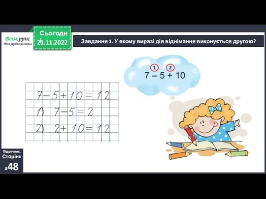 21.11.2022 Сьогодні Завдання 1. У якому виразі дія віднімання виконується другою? Підручник. Сторінка48 2 1