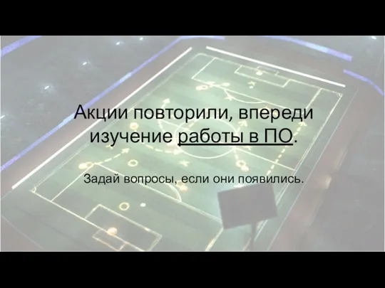 Акции повторили, впереди изучение работы в ПО. Задай вопросы, если они появились.