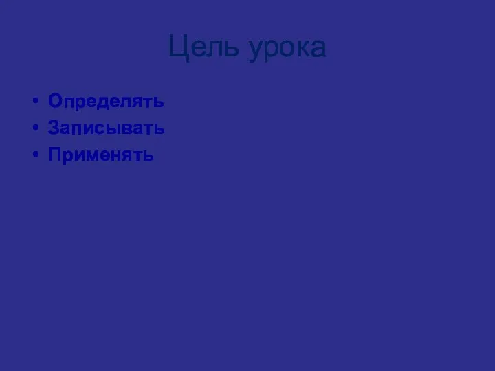 Цель урока Определять Записывать Применять