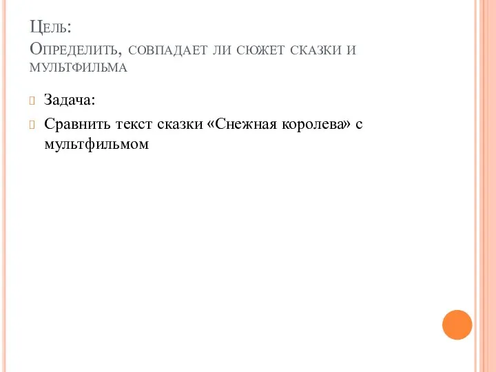 Цель: Определить, совпадает ли сюжет сказки и мультфильма Задача: Сравнить текст сказки «Снежная королева» с мультфильмом