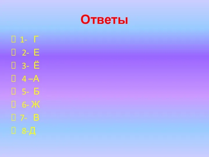 Ответы 1- Г 2- Е 3- Ё 4 –А 5- Б 6- Ж 7- В 8-Д