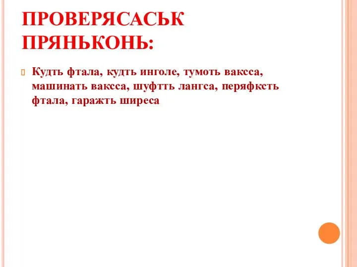 ПРОВЕРЯСАСЬК ПРЯНЬКОНЬ: Кудть фтала, кудть инголе, тумоть ваксса, машинать ваксса, шуфтть лангса, перяфксть фтала, гаражть ширеса