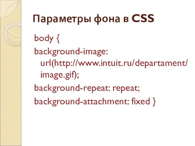 Параметры фона в CSS body { background-image: url(http://www.intuit.ru/departament/image.gif); background-repeat: repeat; background-attachment: fixed }