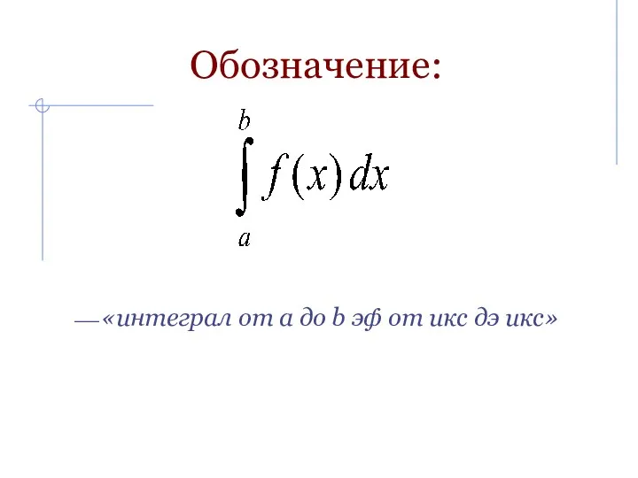 Обозначение: ⎯ «интеграл от a до b эф от икс дэ икс»