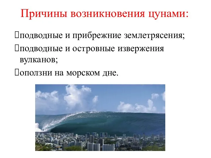 Причины возникновения цунами: подводные и прибрежние землетрясения; подводные и островные извержения вулканов; оползни на морском дне.