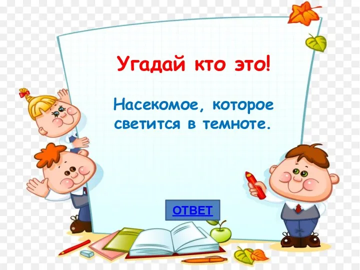 БАБОЧКА ВЫБРАТЬ ВОПРОС ОТВЕТ Угадай кто это! Насекомое, которое светится в темноте.