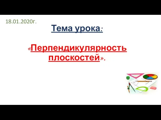 Тема урока: «Перпендикулярность плоскостей». 18.01.2020г.