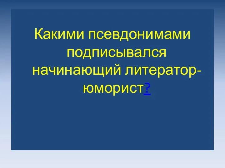 Какими псевдонимами подписывался начинающий литератор-юморист?