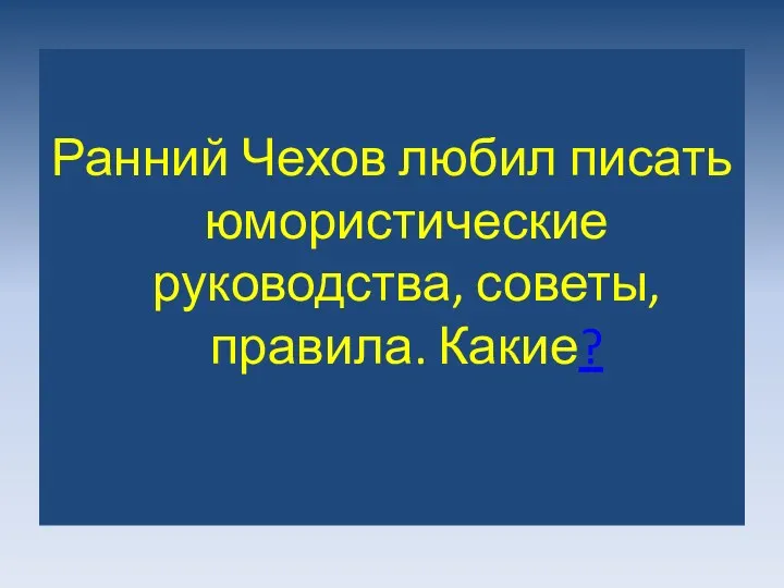 Ранний Чехов любил писать юмористические руководства, советы, правила. Какие?