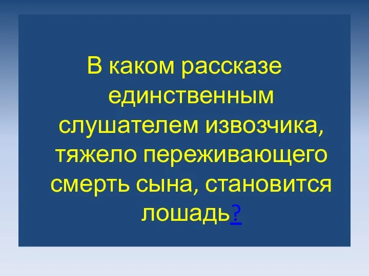 В каком рассказе единственным слушателем извозчика, тяжело переживающего смерть сына, становится лошадь?