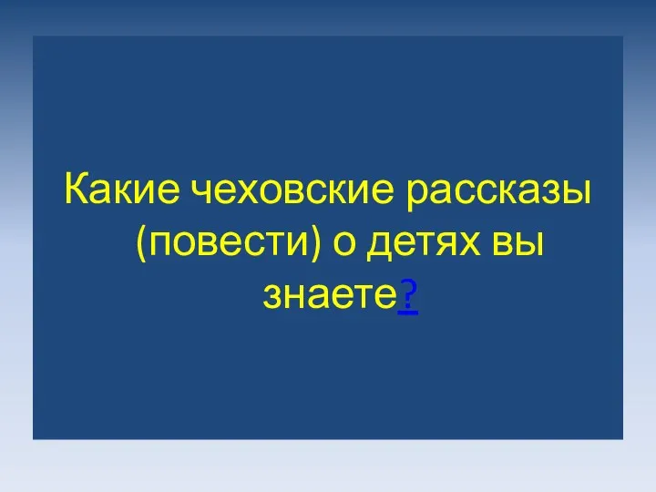 Какие чеховские рассказы (повести) о детях вы знаете?